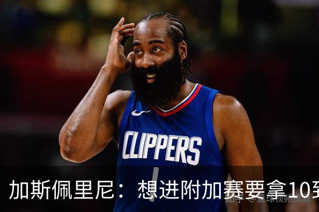 加斯佩里尼：想进附加赛要拿10到11分，我们需要赢得主场比赛