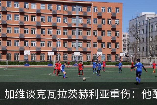 加维谈克瓦拉茨赫利亚重伤：他配得上金球奖前五