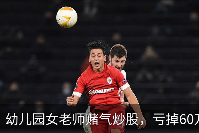 幼儿园女老师赌气炒股，亏掉60万后：老公买房同样亏 60 万，凭什么他算投资我算赌？