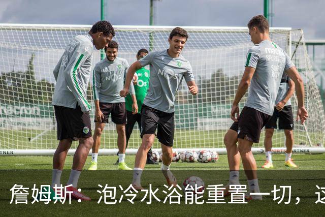 詹姆斯：泡冷水浴能重置一切，这习惯我坚持了20年