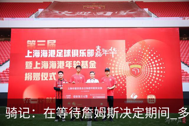 骑记：在等待詹姆斯决定期间 多位骑士内部成员一度相信他会回归