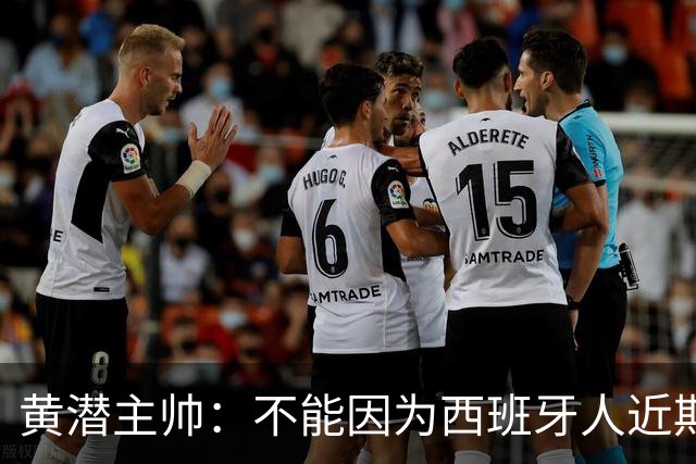 黄潜主帅：不能因为西班牙人近期陷入低谷就放松警惕