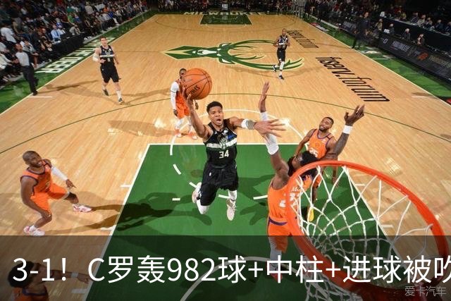 3-1！C罗轰982球+中柱+进球被吹，赛后这一举动才是真格局